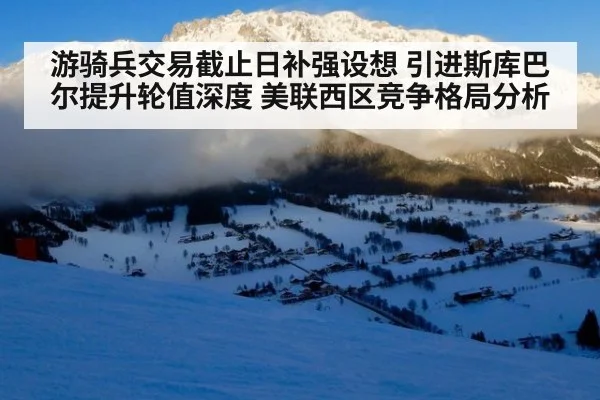 游骑兵交易截止日补强设想 引进斯库巴尔提升轮值深度 美联西区竞争格局分析