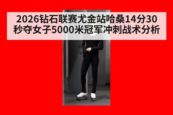 2026钻石联赛尤金站哈桑14分30秒夺女子5000米冠军冲刺战术分析