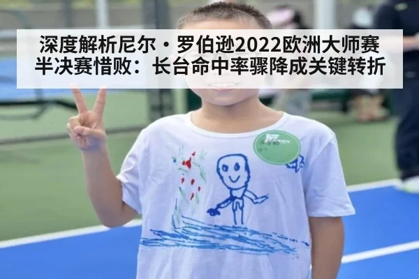 深度解析尼尔·罗伯逊2022欧洲大师赛半决赛惜败:长台命中率骤降成关键转折