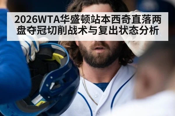 2026WTA华盛顿站本西奇直落两盘夺冠切削战术与复出状态分析