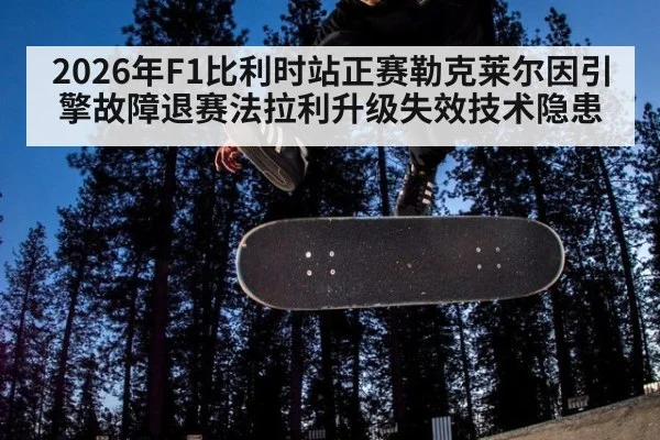 2026年F1比利时站正赛勒克莱尔因引擎故障退赛法拉利升级失效技术隐患