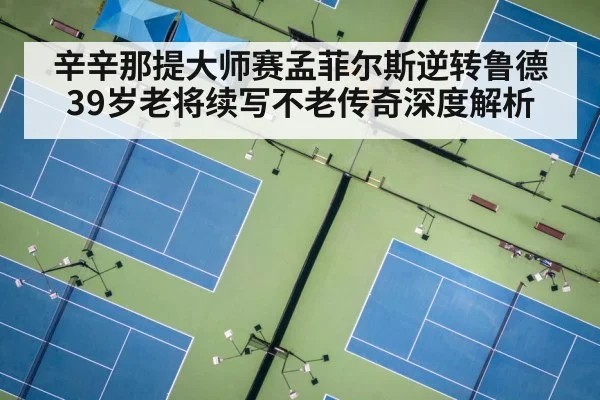 辛辛那提大师赛孟菲尔斯逆转鲁德 39岁老将续写不老传奇深度解析