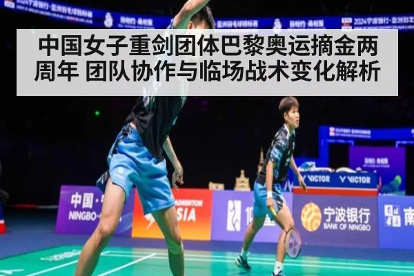 中国女子重剑团体巴黎奥运摘金两周年 团队协作与临场战术变化解析