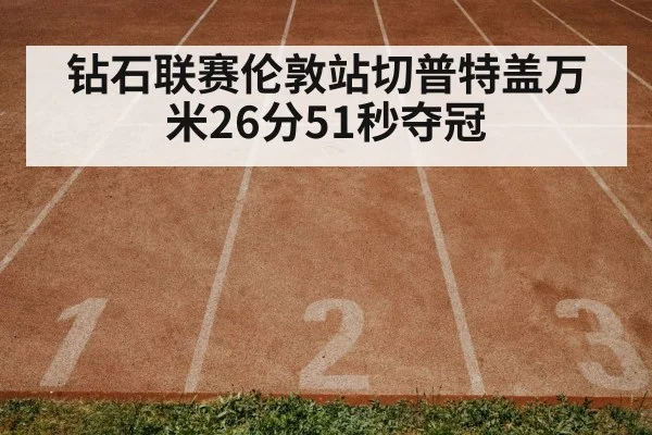钻石联赛伦敦站切普特盖万米26分51秒夺冠 | jiuyouhui
